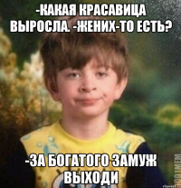 -Какая красавица выросла. -Жених-то есть? -за богатого замуж выходи