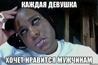 Каждая девушка хочет нравится мужчинам