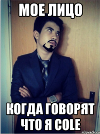 Мое лицо Когда говорят что я Cole
