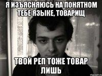 я изъясняюсь на понятном тебе языке, товарищ твой реп тоже товар лишь