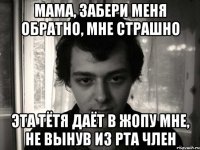 мама, забери меня обратно, мне страшно эта тётя даёт в жопу мне, не вынув из рта член