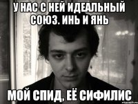 у нас с ней идеальный союз. инь и янь мой спид, её сифилис