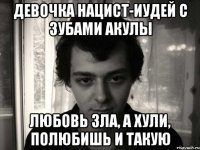 девочка нацист-иудей с зубами акулы любовь зла, а хули, полюбишь и такую