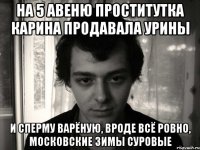 на 5 авеню проститутка карина продавала урины и сперму варёную, вроде всё ровно, московские зимы суровые