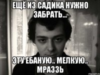 ещё из садика нужно забрать... эту ебаную.. мелкую.. мраззь