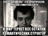 взрослая жизнь - это, практически, впустую суматоха, суета и мир теряет все остатки романтических структур