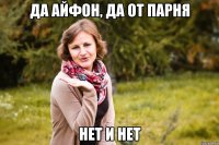 да айфон, да от парня нет и нет