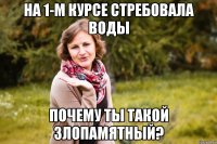 На 1-м курсе стребовала воды Почему ты такой злопамятный?