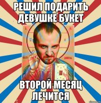 решил подарить девушке букет второй месяц лечится