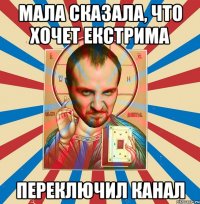 мала сказала, что хочет екстрима переключил канал