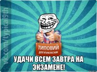  Удачи всем завтра на экзамене!