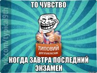 то чувство когда завтра последний экзамен