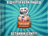 Відчуття,коли пишеш ОСТАННІЙ ІСПИТ!!!