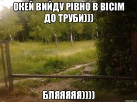 окей вийду рівно в вісім до труби))) бляяяяя))))