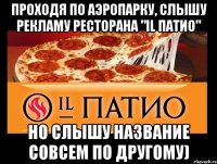 Проходя по аэропарку, слышу рекламу ресторана "IL ПАТИО" Но слышу название совсем по другому)