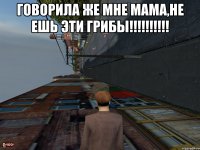 Говорила же мне мама,не ешь эти грибы!!!!!!!!!! 