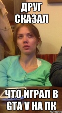 друг сказал что играл в gta v на пк