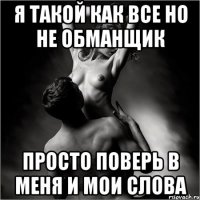 я такой как все но не обманщик просто поверь в меня и мои слова