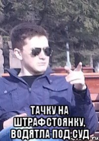  тачку на штрафстоянку, водятла под суд
