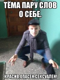 Тёма пару слов о себе. -Красив,опасен,сексуален!