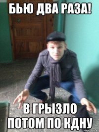 Бью два раза! В грызло потом по КДНу