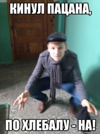 кинул пацана, по хлебалу - На!