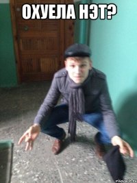 Охуела нэт? 