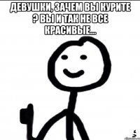 Девушки, зачем Вы курите ? Вы и так не все красивые... 