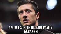  А что если он не заиграет в Баварии