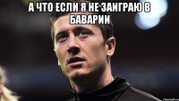 А что если я не заиграю в Баварии 