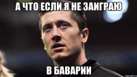 А что если я не заиграю в Баварии