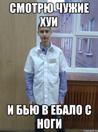 смотрю чужие хуи и бью в ебало с ноги