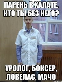 Парень в халате, кто ты без него? Уролог, боксер, ловелас, мачо