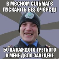 в мєсном сільмагє пускають без очєрєді бо на каждого третього в мене дєло заведене
