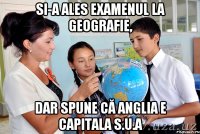 Si-a ales examenul la geografie, dar spune că Anglia e capitala S.U.A