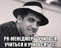  PR-менеджеру "учиться, учиться и учиться!" (С)