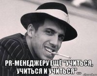  PR-менеджеру ещё "учиться, учиться и учиться"...