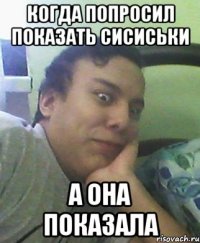 когда попросил показать сисиськи а она показала