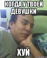 Когда у твоей девушки Хуй