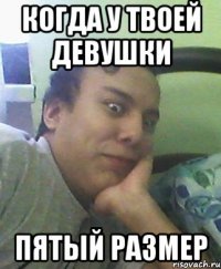 Когда у твоей девушки пятый размер