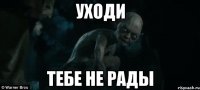 Уходи Тебе не рады