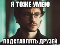 я тоже умею подставлять друзей
