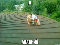 а апасний