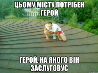 Цьому місту потрібен герой Герой, на якого він заслуговує
