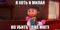 Я хоть и милая но убить тоже могу