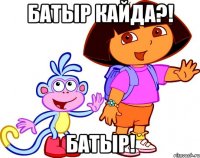 Батыр кайда?! батыр!