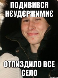 Подивився Нєудєржимиє Отпиздило все село