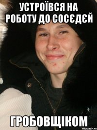 Устроївся на роботу до сосєдєй гробовщіком
