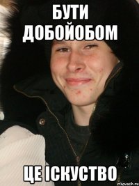 БУти добойобом це іскуство