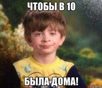 Чтобы в 10 Была дома!